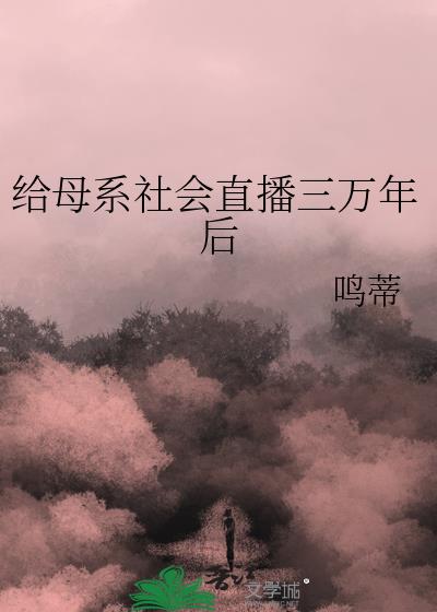 给母系社会直播三万年后