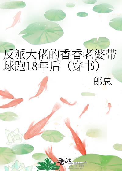 反派大佬的香香老婆带球跑18年后(穿书)