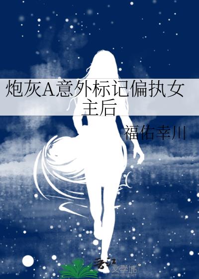 炮灰A意外标记偏执女主后
