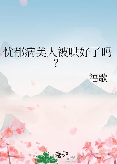 忧郁病美人被哄好了吗?